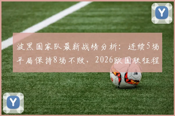 波黑国家队最新战绩分析:连续5场平局保持8场不败,2026欧国联征程成焦点