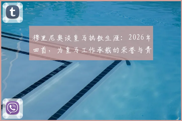 穆里尼奥谈皇马执教生涯:2026年回首,为皇马工作承载的荣誉与责任是什么?