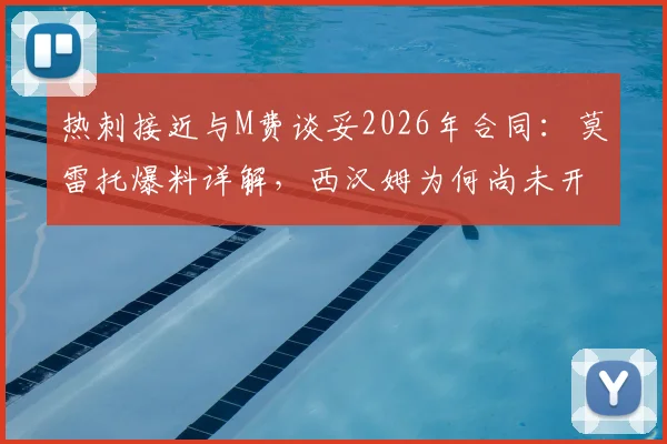 热刺接近与M费谈妥2026年合同：莫雷托爆料详解，西汉姆为何尚未开启谈判？