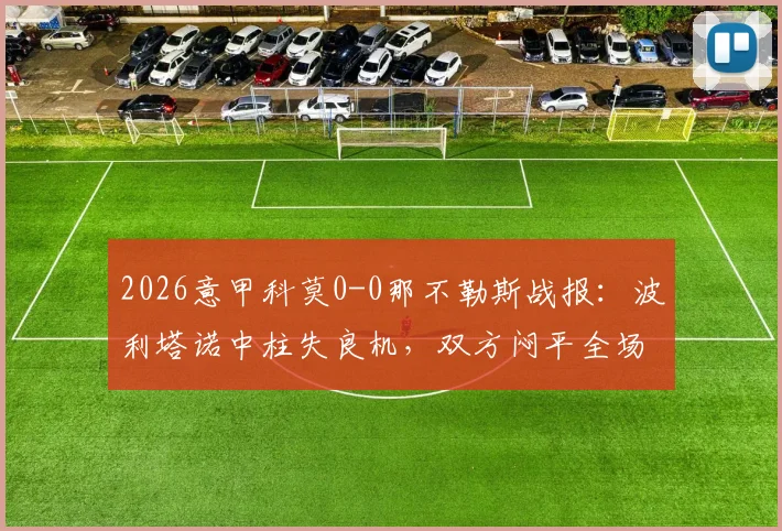 2026意甲科莫0-0那不勒斯战报:波利塔诺中柱失良机,双方闷平全场比赛回顾与战术分析