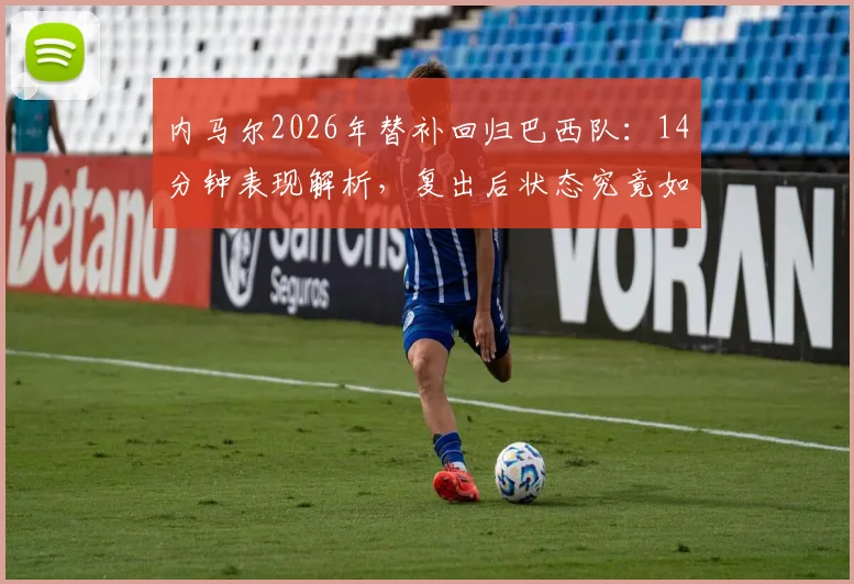 内马尔2026年替补回归巴西队:14分钟表现解析,复出后状态究竟如何?