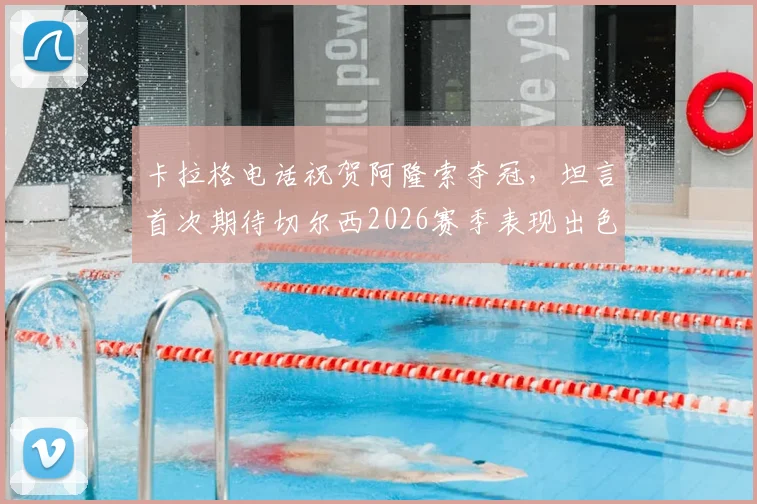 卡拉格电话祝贺阿隆索夺冠，坦言首次期待切尔西2026赛季表现出色