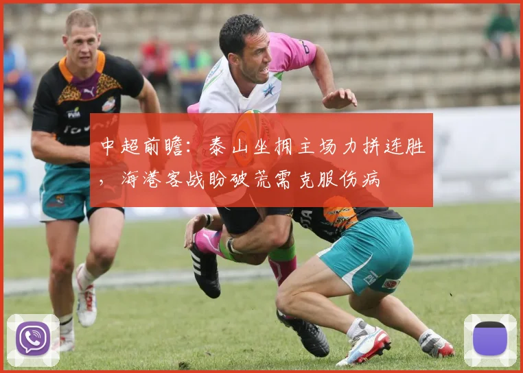 中超前瞻:泰山坐拥主场力拼连胜,海港客战盼破荒需克服伤病