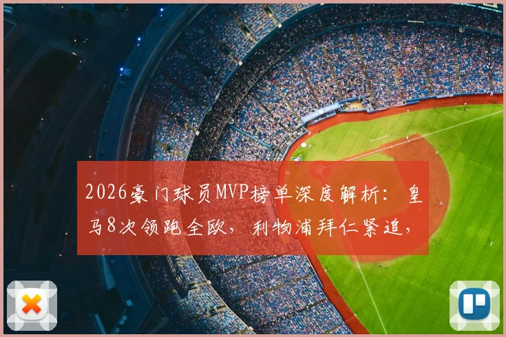 2026豪门球员MVP榜单深度解析：皇马8次领跑全欧，利物浦拜仁紧追，附各队核心获奖详情