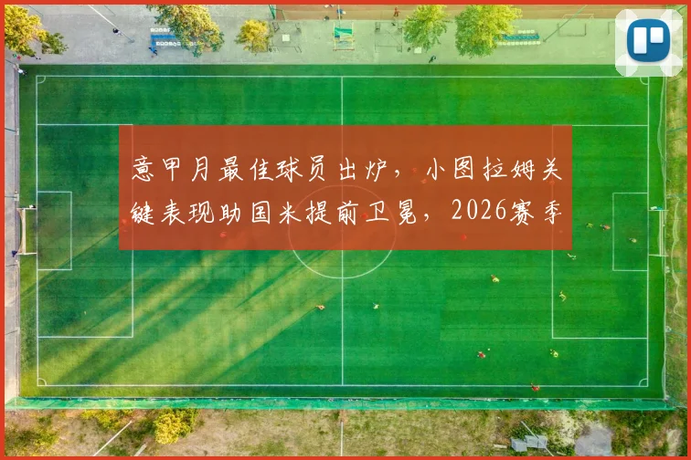 意甲月最佳球员出炉，小图拉姆关键表现助国米提前卫冕，2026赛季高光回顾