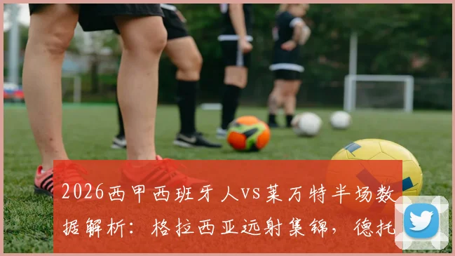2026西甲西班牙人vs莱万特半场数据解析:格拉西亚远射集锦,德托马斯越位争议,武磊出场悬念