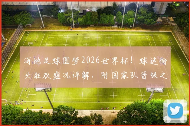 海地足球圆梦2026世界杯!球迷街头狂欢盛况详解,附国家队晋级之路与庆祝城市地点