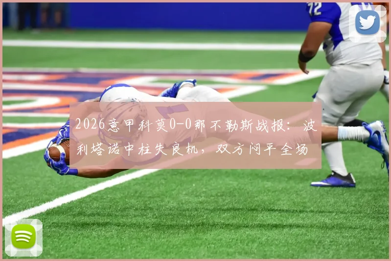 2026意甲科莫0-0那不勒斯战报：波利塔诺中柱失良机，双方闷平全场比赛回顾与战术分析