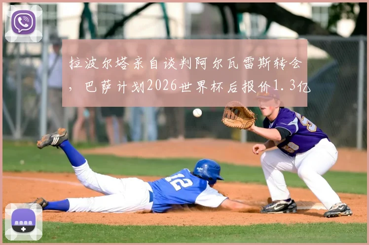 拉波尔塔亲自谈判阿尔瓦雷斯转会，巴萨计划2026世界杯后报价1.3亿欧，转会前景深度分析