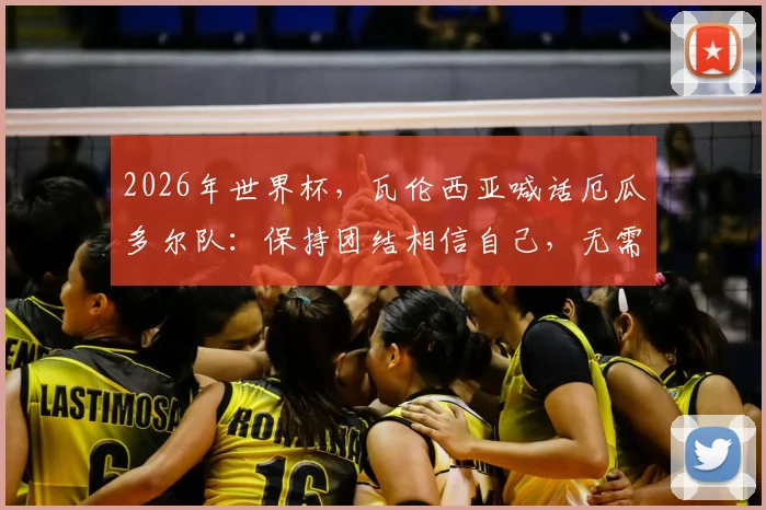 2026年世界杯，瓦伦西亚喊话厄瓜多尔队：保持团结相信自己，无需灰心，未来可期！