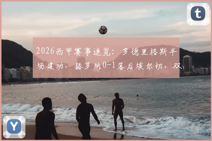 2026西甲赛事速览：罗德里格斯半场建功，赫罗纳0-1落后埃尔切，双方首发阵容与数据解读